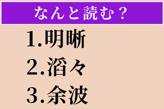 【難読漢字】「明晰」「滔々」「余波」読める？