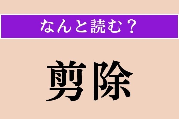 【難読漢字】「剪除」正しい読み方は？「除」はそのまま「じょ」と読んでください