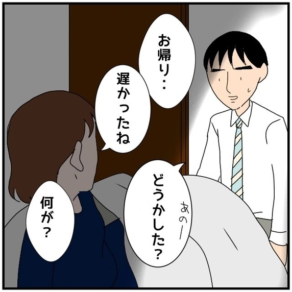 【漫画】夜遅く夫が帰宅…いったい私にいくつのウソをついているの？【優しい夫とその同僚 Vol.62】