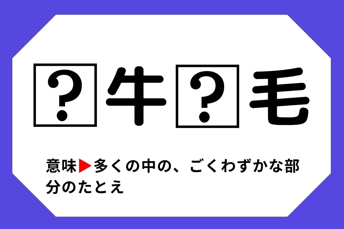 【四字熟語クイズ】「□牛□毛」□に入る漢字は？＜Vol.90＞