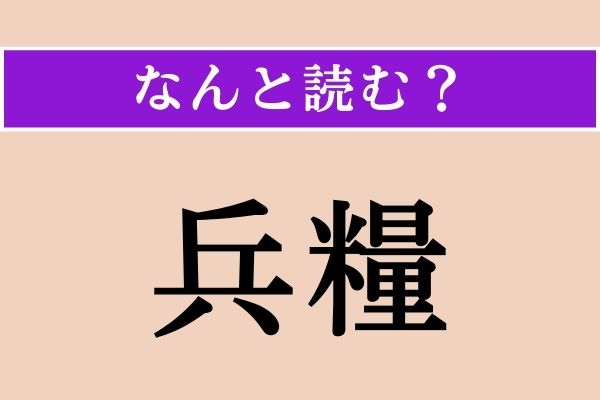 【難読漢字】「兵糧」正しい読み方は？ 歴史の授業でこの言葉の読み方を覚えた人も多いかも
