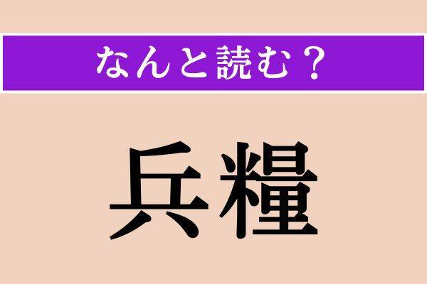 【難読漢字】「兵糧」正しい読み方は？ 歴史の授業でこの言葉の読み方を覚えた人も多いかも