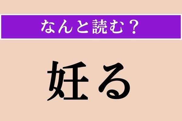 【難読漢字】「妊る」正しい読み方は？ 読めそうで読めない…