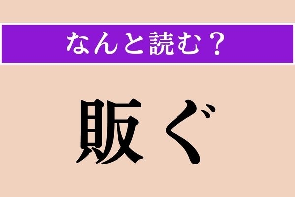 【難読漢字】「販ぐ」正しい読み方は？ あまり馴染みがありませんが、「商いをする」という意味です