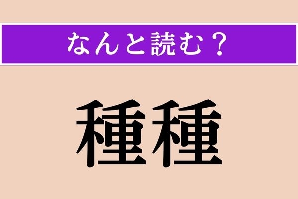 【難読漢字】「種種」正しい読み方は？ 「いろいろ」の意味です
