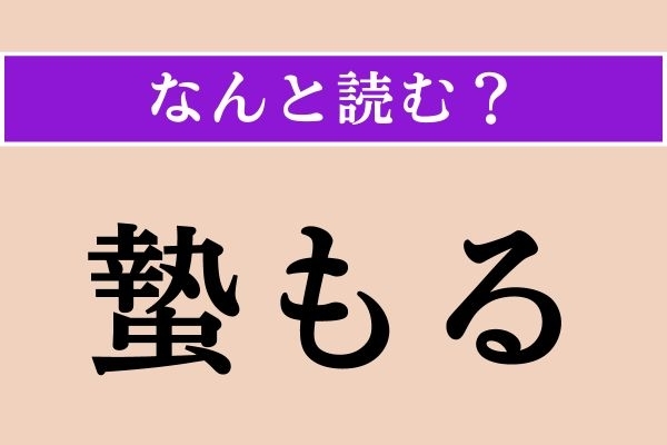 【難読漢字】「蟄もる」正しい読み方は？「蟄れる」だと「かくれる」と読みます