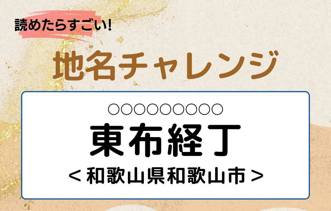 【読めたらすごい！地名チャレンジ Vol.188】「東布経丁」なんと読む？＜和歌山県和歌山市＞