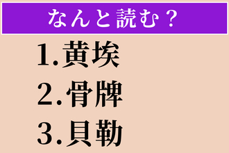 【難読漢字】「黄埃」「骨牌」「貝勒」読める？