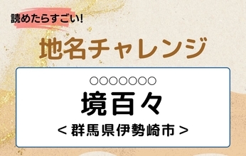 【読めたらすごい！地名チャレンジ Vol.317】「境百々」なんと読む？＜群馬県伊勢崎市＞
