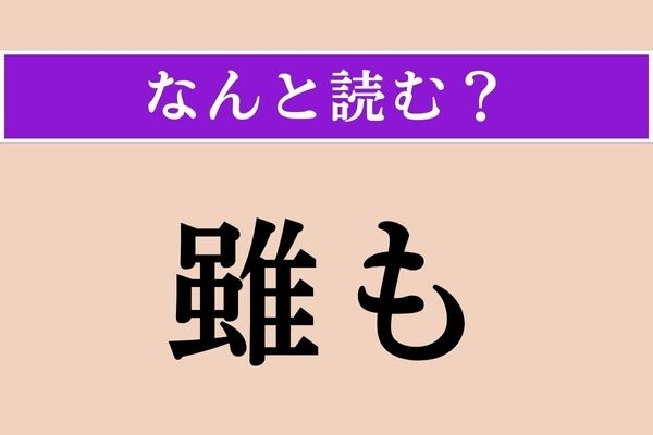 【難読漢字】「雖も」正しい読み方は？「たとえ〜しても」の意味の言葉です