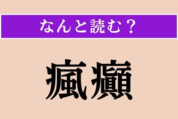 【難読漢字】「瘋癲」正しい読み方は？ 柴又のあの人を思い出して！