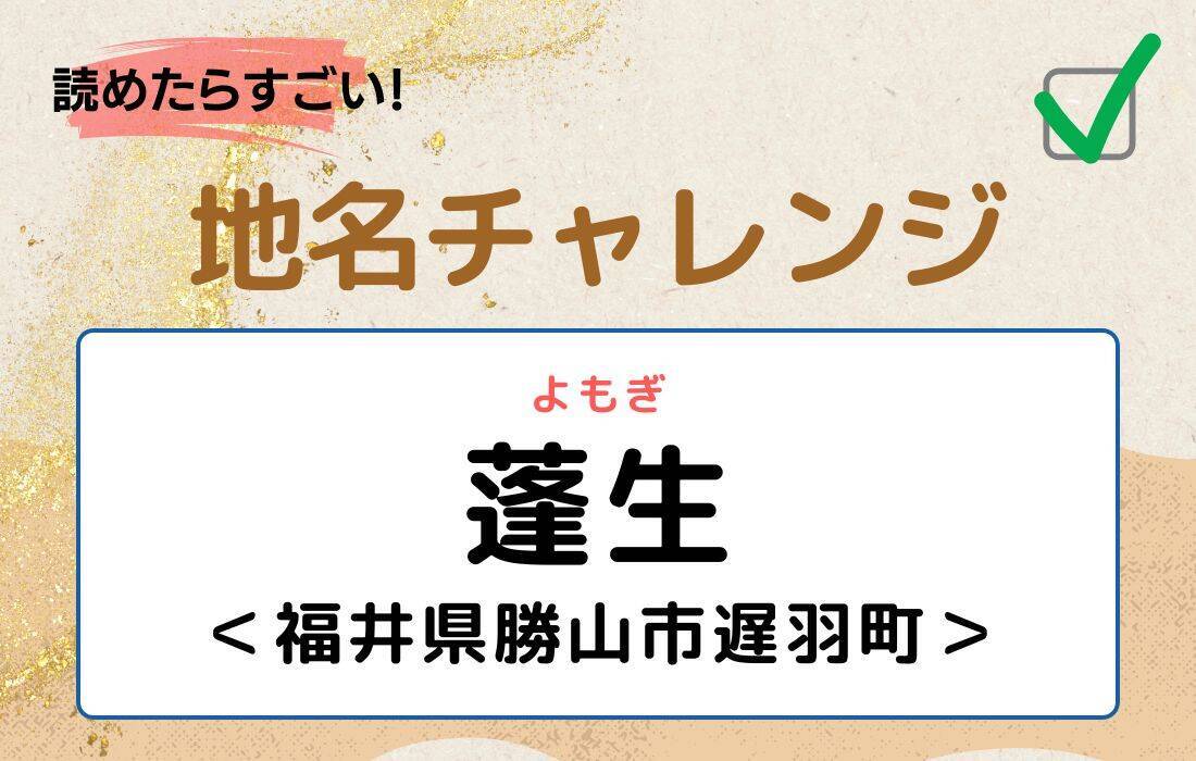 【読めたらすごい！地名チャレンジ Vol.165】「蓬生」なんと読む？＜福井県勝山市遅羽町＞