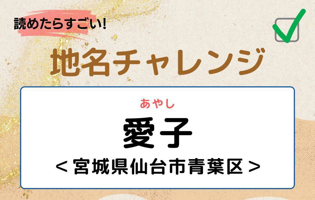 【読めたらすごい！地名チャレンジ Vol.219】「愛子」なんと読む？＜宮城県仙台市青葉区＞
