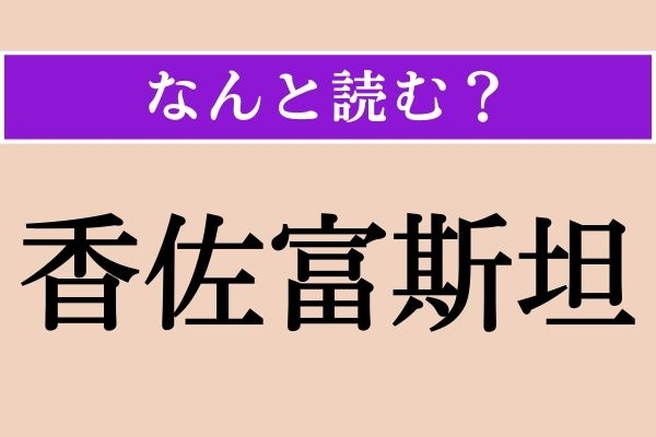 【難読漢字】「香佐富斯坦」正しい読み方は？ サービス問題！ 国名です