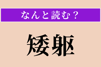 【難読漢字】「矮躯」正しい読み方は？ 背が低い体格のことを言います