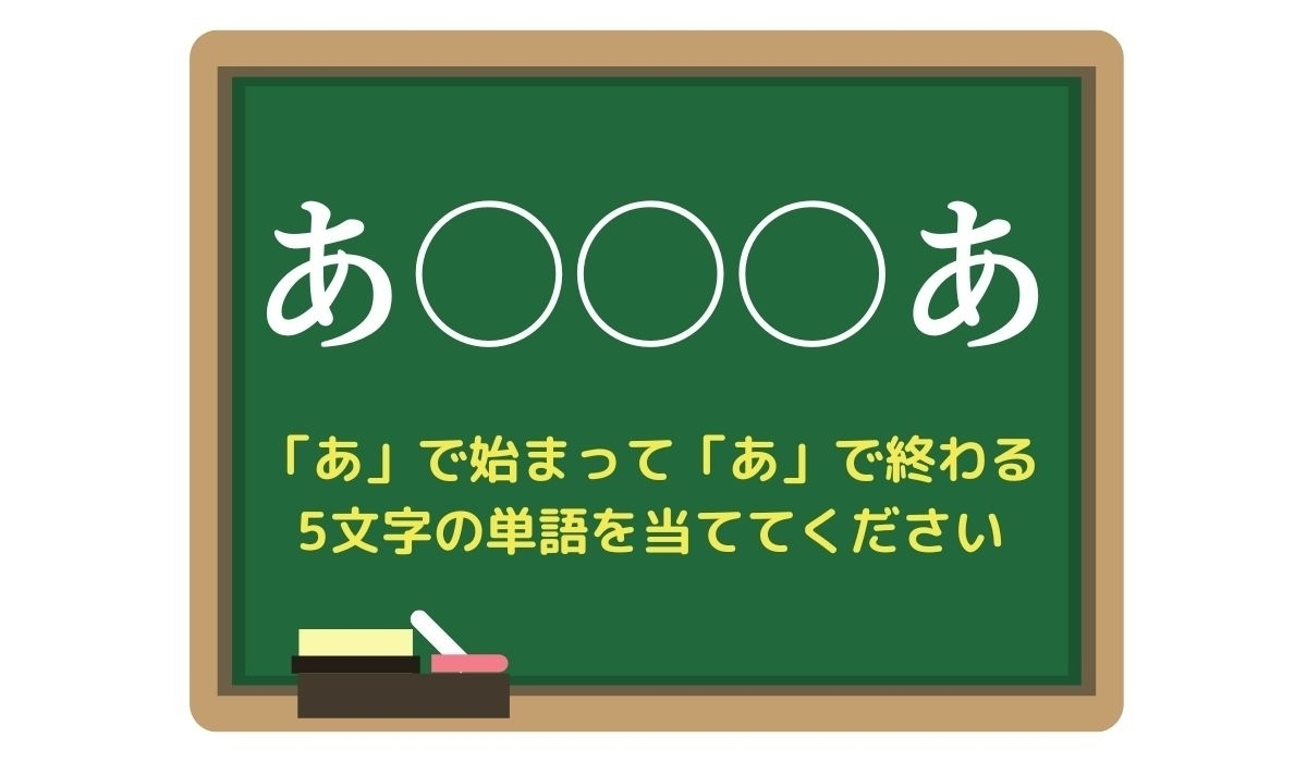 【脳トレひらめきワード Vol.136】「あ」で始まって「あ」で終わる5文字の単語は？