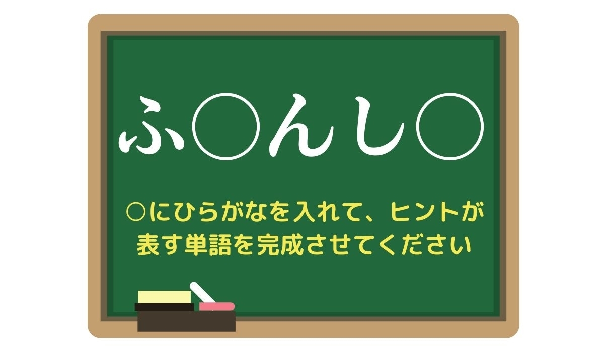 【脳トレひらめきワード Vol.273】「ふ○んし○」空欄を埋めて単語を完成させよう