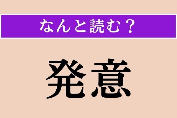 【難読漢字】「発意」正しい読み方は？ 思いつくことです