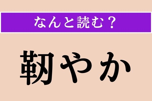【難読漢字】「靭やか」正しい読み方は？「撓やか」と同じ読み方です