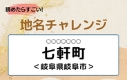 【読めたらすごい！地名チャレンジ Vol.240】「七軒町」なんと読む？＜岐阜県岐阜市＞