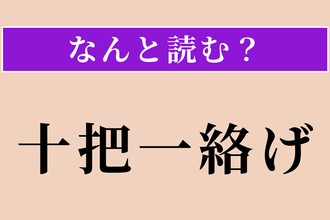 【難読漢字】「十把一絡げ」正しい読み方は？ いろいろなものを区別なくまとめて扱うことです