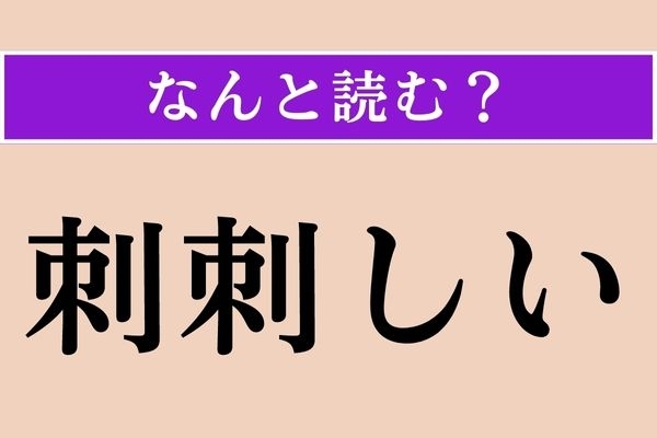 【難読漢字】「刺刺しい」正しい読み方は？ 物騒な字面ですが…