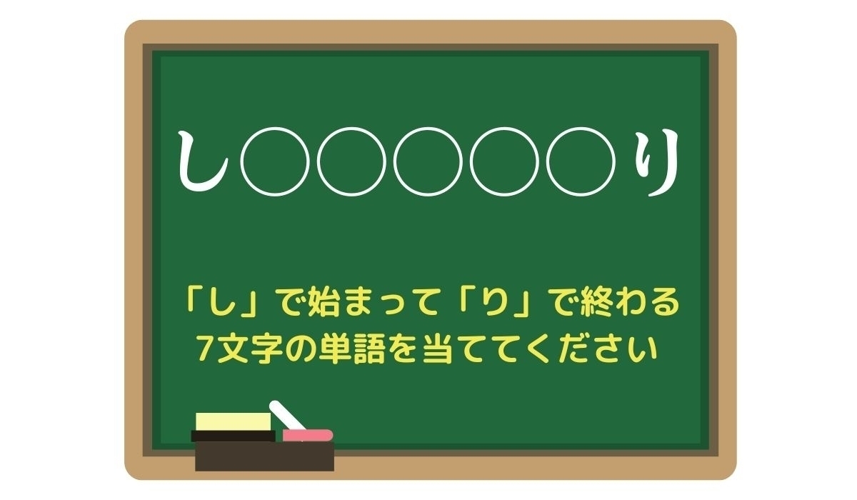 【脳トレひらめきワード Vol.205】「し」で始まって「り」で終わる7文字の単語は？