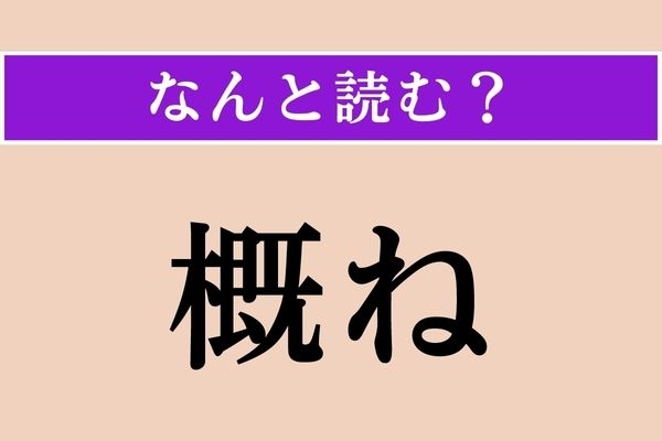 【難読漢字】「概ね」正しい読み方は？「概要」の「概」ですね