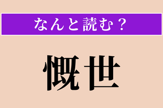 【難読漢字】「慨世」正しい読み方は？ 世の中を憂えることです