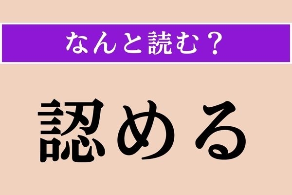 【難読漢字】「認める」正しい読み方は？ 「みとめる」ではない読み方です