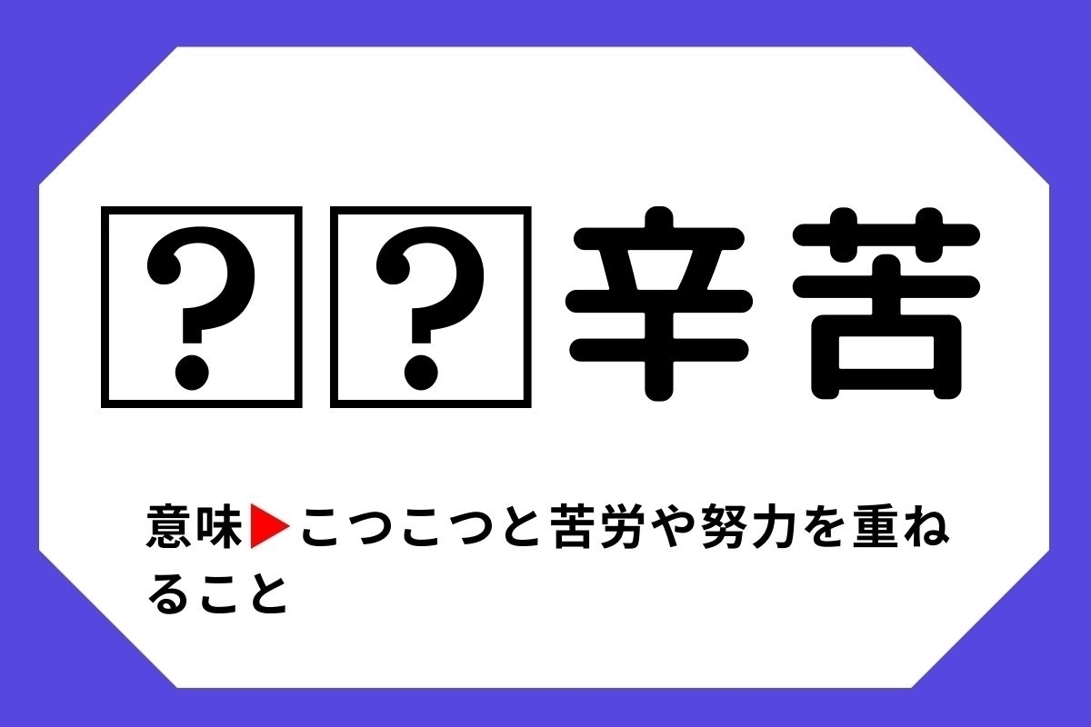 【四字熟語クイズ】「□□辛苦」□に入る漢字は？＜Vol.32＞
