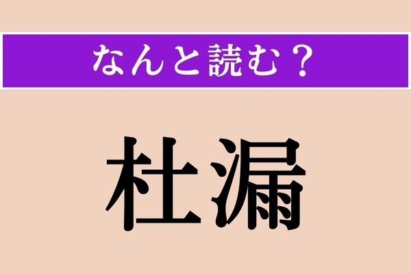 【難読漢字】「杜漏」正しい読み方は？ いい加減で粗雑な様子のことを言います