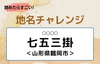 【読めたらすごい！地名チャレンジ Vol.200】「七五三掛」なんと読む？＜山形県鶴岡市＞