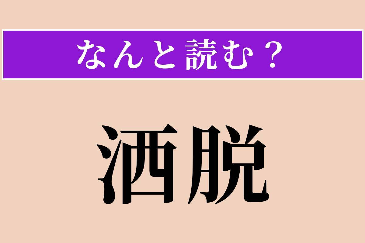 【難読漢字】「洒脱」正しい読み方は？ 「酒」ではないですよ！