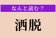 【難読漢字】「洒脱」正しい読み方は？ 「酒」ではないですよ！