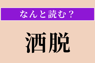 【難読漢字】「洒脱」正しい読み方は？ 「酒」ではないですよ！
