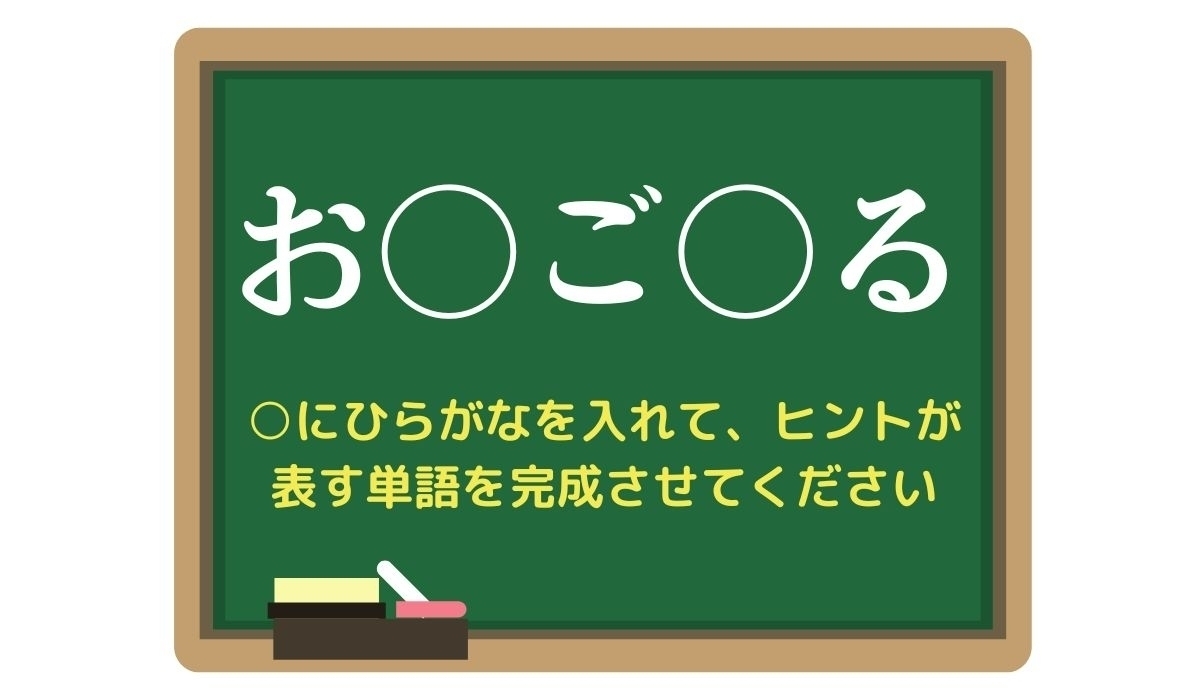 【脳トレひらめきワード Vol.262】「お○ご○る」空欄を埋めて単語を完成させよう