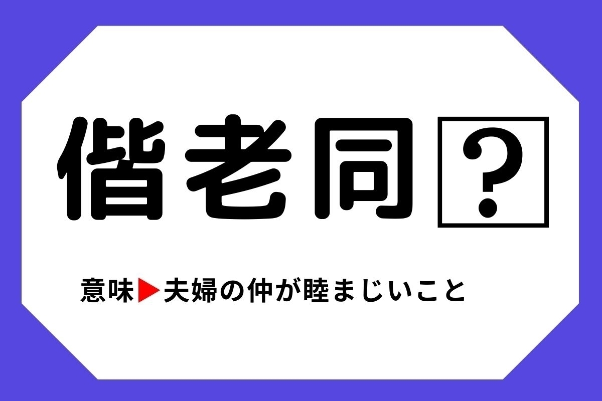 【四字熟語クイズ】「偕老同□」□に入る漢字は？＜Vol.31＞