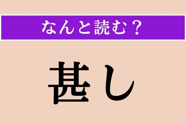 【難読漢字】「甚し」正しい読み方は？ ひどくあきれることを「呆れ甚し」と言います