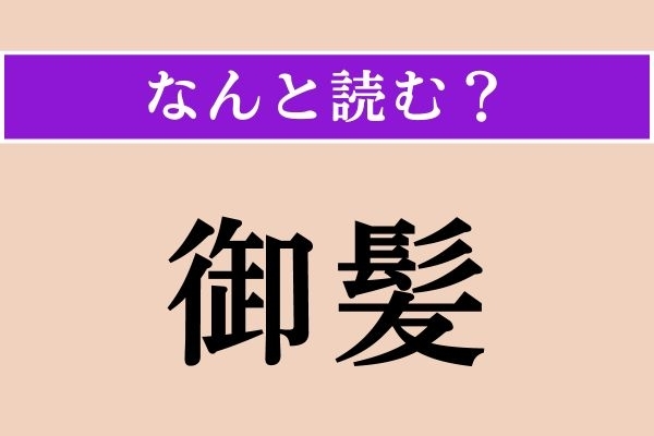 【難読漢字】「御髪」正しい読み方は？ 髪の毛のことを丁寧に言う言葉です