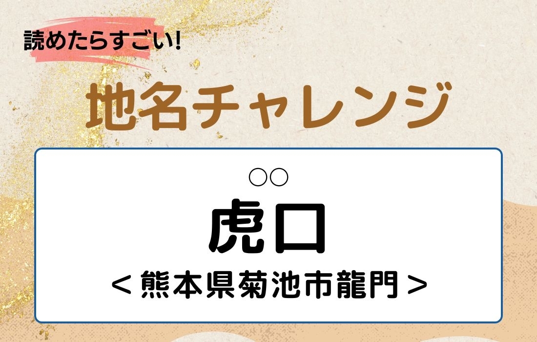 【読めたらすごい！地名チャレンジ Vol.97】「虎口」なんと読む？＜熊本県菊池市龍門＞