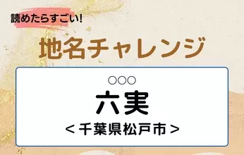 【読めたらすごい！地名チャレンジ Vol.177】「六実」なんと読む？＜千葉県松戸市＞