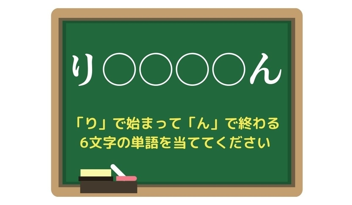 【脳トレひらめきワード Vol.207】「り」で始まって「ん」で終わる6文字の単語は？