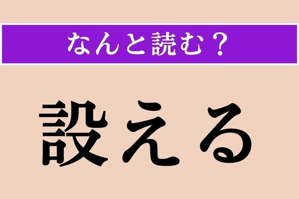【難読漢字】「設える」正しい読み方は？「設営」の「設」かー