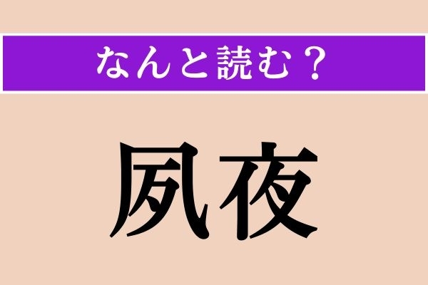 【難読漢字】「夙夜」正しい読み方は？「一日中」という意味です。「なに夜（や）」でしょう？