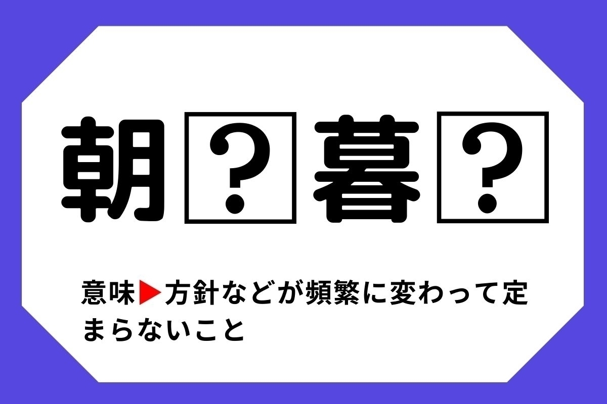 【四字熟語クイズ】「朝□暮□」□に入る漢字は？＜Vol.36＞