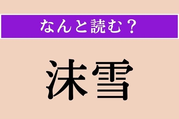 【難読漢字】「沫雪」正しい読み方は？ どのようなタイプの雪でしょう？