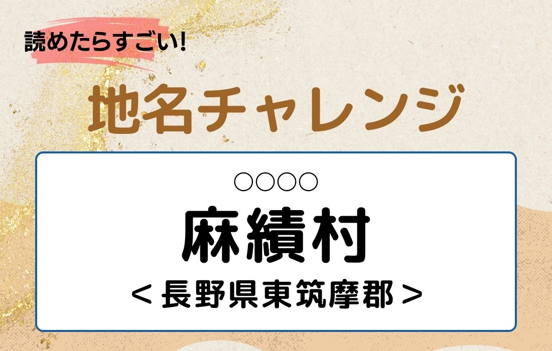 【読めたらすごい！地名チャレンジ Vol.47】「麻績村」なんと読む？＜長野県東筑摩郡＞