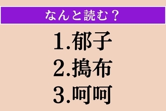 【難読漢字】「郁子」「搗布」「呵呵」読める？