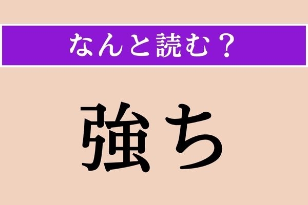 【難読漢字】「強ち」正しい読み方は？ いま思ったその読み方！ 強ち間違いではないかもしれません！